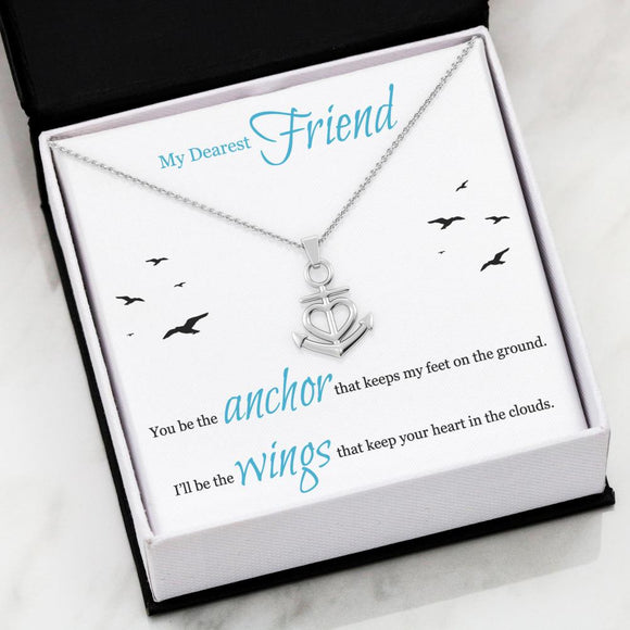 My Dearest Friend - You be the anchor that keeps my feet on the ground. I'll be the wings that keep your heart in the clouds.