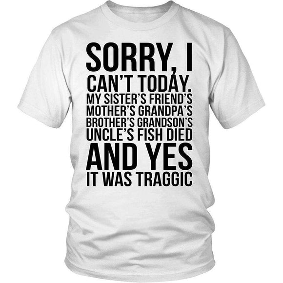 Sorry I Can't Today. My Sister's Friends Mother's Grandpa's Brother's Grandson's Uncle's Fish Died And Yes It Was Tragic