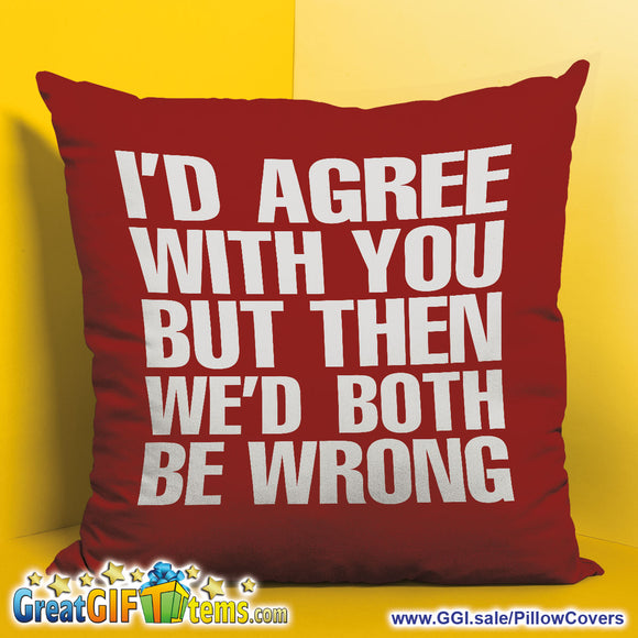 I'd Agree With You But Then We'd Both Be Wrong Throw Pillow Cover