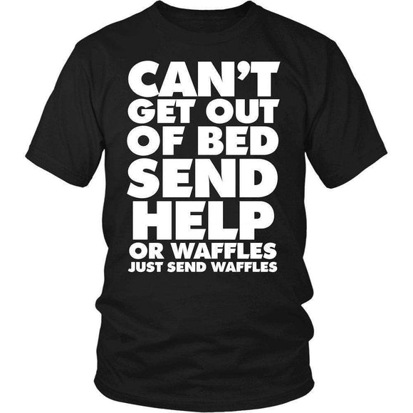 Can't Get Out Of Bed Send Help Or Waffles Just Send Waffles - GreatGiftItems.com