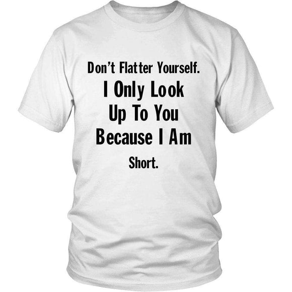 Don't Flatter Yourself. I Only Look Up To You Because I Am Short. - GreatGiftItems.com