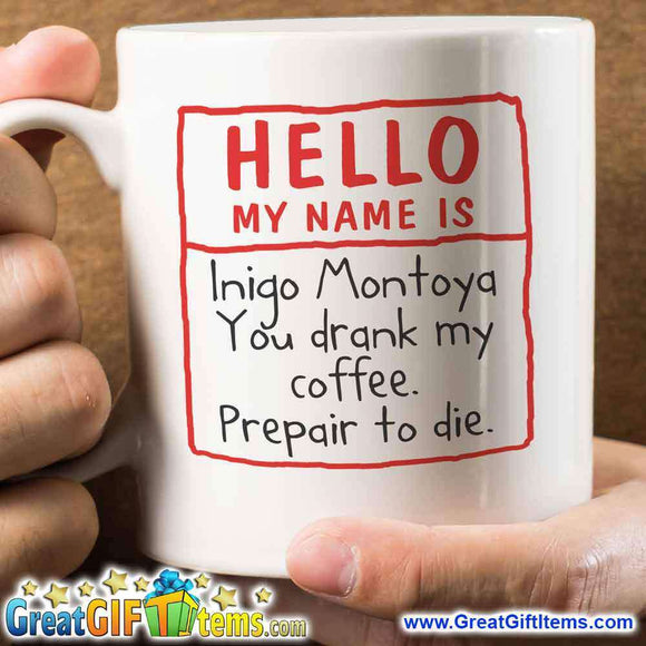 Hello My Name Is Inigo Montoya. You Drank My Coffee. Prepare To Die. - GreatGiftItems.com