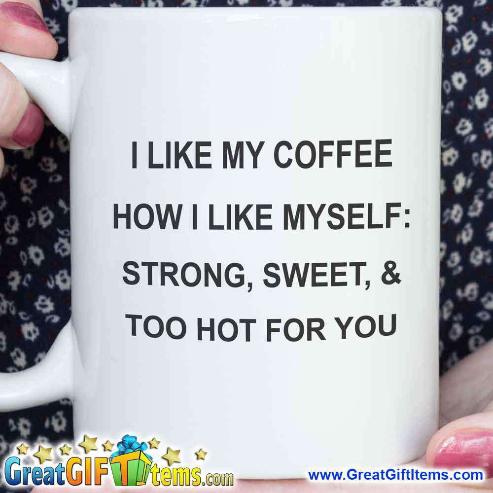 I Like My Coffee How I Like Myself: Strong Sweet & Too Hot For You - GreatGiftItems.com