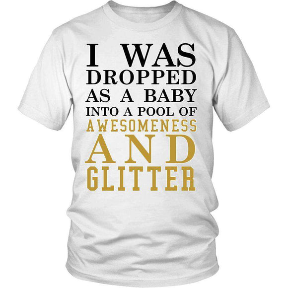 I Was Dropped As A Baby, Into A Pool Of Awesomeness And Glitter - GreatGiftItems.com