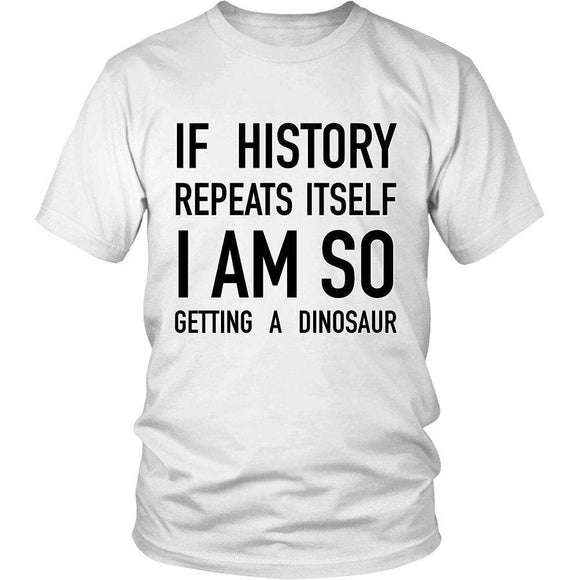 If History Repeats Itself I Am So Getting A Dinosaur - GreatGiftItems.com