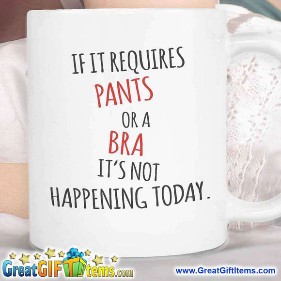 If it Requires Pants Or A Bra It's Not Happening Today - GreatGiftItems.com