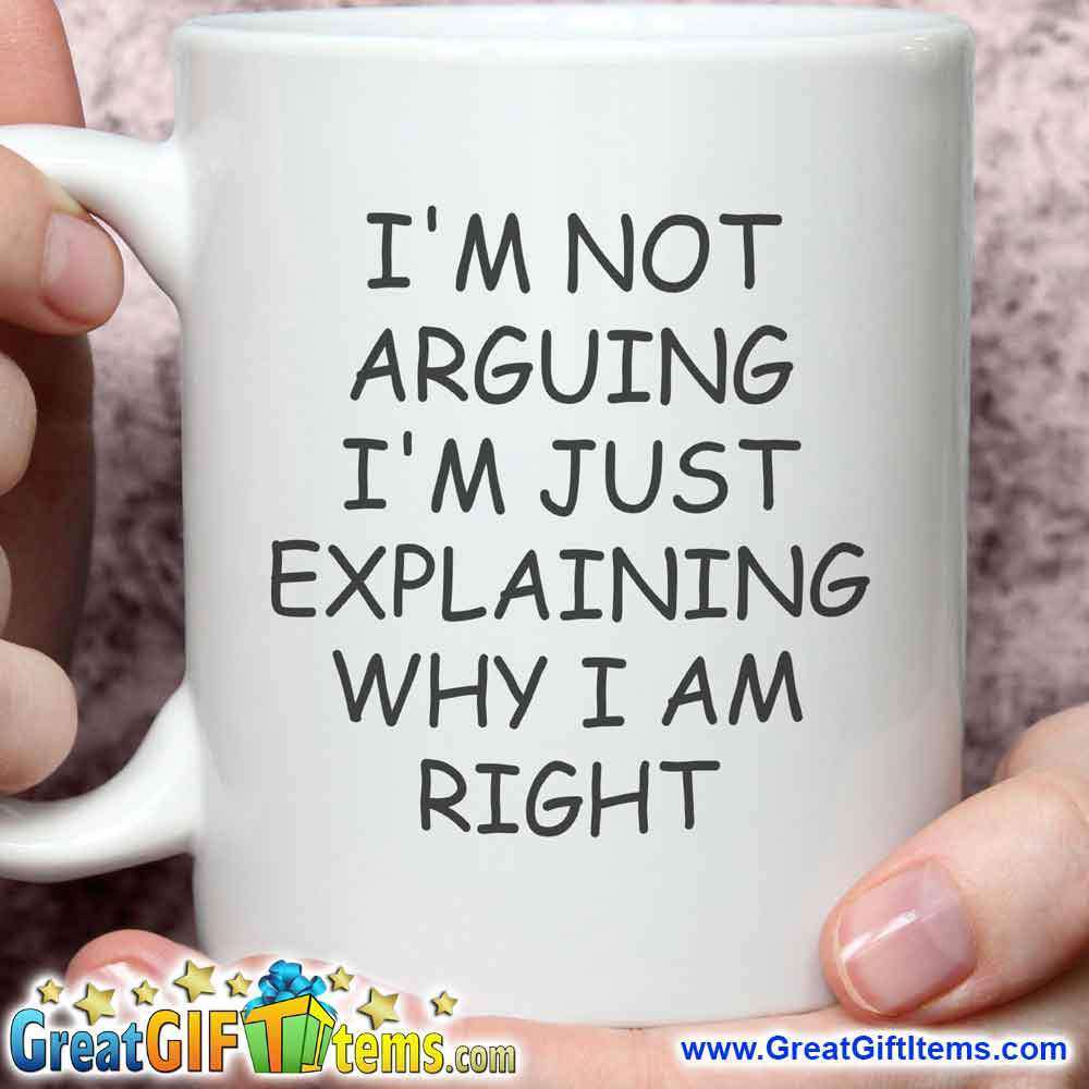 I'm Not Arguing I'm Just Explaining Why I Am Right - GreatGiftItems.com