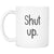 Shut Up Hilarious Coffee Mug