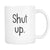 Shut Up Hilarious Coffee Mug