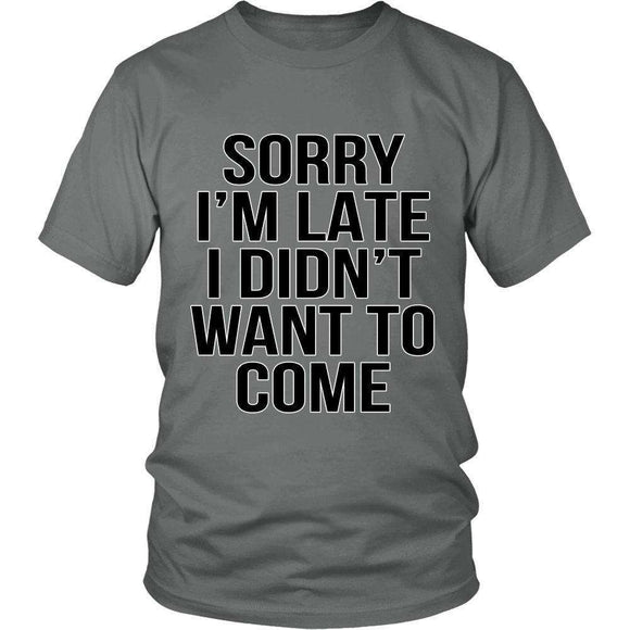 Sorry I'm Late I Didn't Want To Come Funny T-Shirt