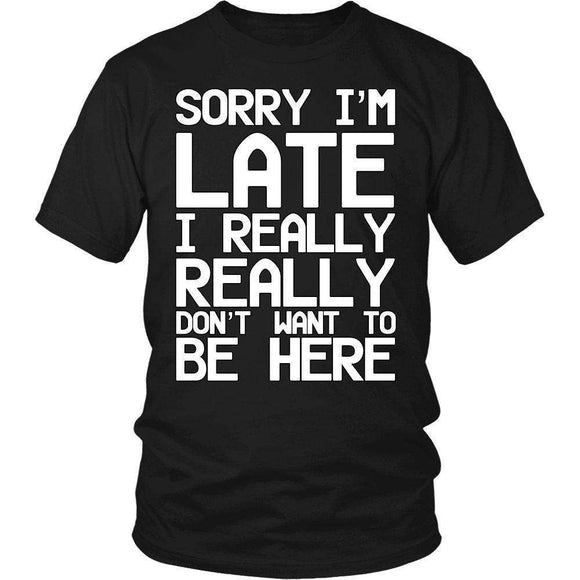 Sorry I'm Late I Really Really Don't Want To Be Here