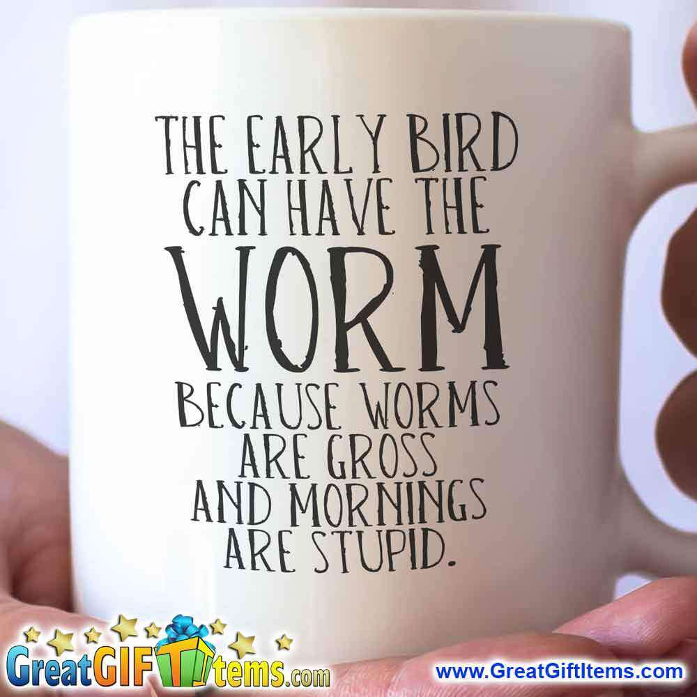 The Early Bird Can Have The Worm Because Worms Are Gross And Mornings Are Stupid