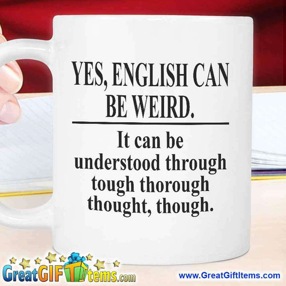 Yes English Can Be Weird. It Can Be Understood Through Tough Thorough Thought Though.